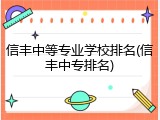 信丰中等专业学校排名(信丰中专排名)