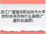 浙江广厦建设职业技术大学的校名来历有什么渊源(广厦校名渊源)