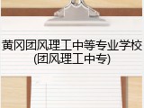 黄冈团风理工中等专业学校(团风理工中专)
