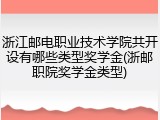 浙江邮电职业技术学院共开设有哪些类型奖学金(浙邮职院奖学金类型)