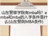 山东警察学院有mba吗？emba和mba的入学条件是什么(山东警院MBA条件)
