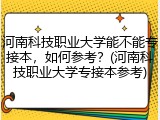 河南科技职业大学能不能专接本，如何参考？(河南科技职业大学专接本参考)