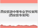 西安旅游中等专业学校官网(西安旅专官网)