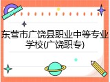 东营市广饶县职业中等专业学校(广饶职专)