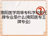 南阳医学高等专科学校的王牌专业是什么(南阳医专王牌专业)