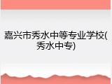 嘉兴市秀水中等专业学校(秀水中专)