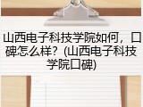 山西电子科技学院如何，口碑怎么样？(山西电子科技学院口碑)