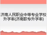 济南人民职业中等专业学校升学率(济南职专升学率)