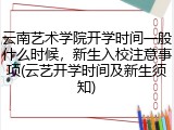 云南艺术学院开学时间一般什么时候，新生入校注意事项(云艺开学时间及新生须知)
