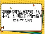河南推拿职业学院可以专升本吗，如何操作(河南推拿专升本流程)