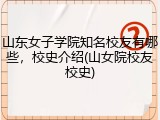 山东女子学院知名校友有哪些，校史介绍(山女院校友校史)