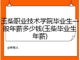 玉柴职业技术学院毕业生一般年薪多少钱(玉柴毕业生年薪)