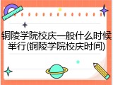 铜陵学院校庆一般什么时候举行(铜陵学院校庆时间)