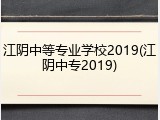 江阴中等专业学校2019(江阴中专2019)