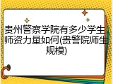 贵州警察学院有多少学生，师资力量如何(贵警院师生规模)