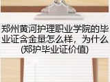 郑州黄河护理职业学院的毕业证含金量怎么样，为什么(郑护毕业证价值)