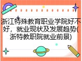 浙江特殊教育职业学院好不好，就业现状及发展趋势(浙特教职院就业前景)