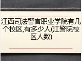 江西司法警官职业学院有几个校区,有多少人(江警院校区人数)
