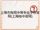 上海市电视中等专业学校官网(上海电中官网)