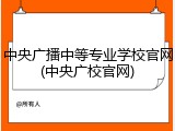 中央广播中等专业学校官网(中央广校官网)