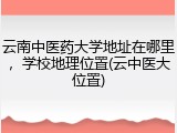 云南中医药大学地址在哪里，学校地理位置(云中医大位置)