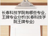 长春科技学院有哪些专业，王牌专业分析(长春科技学院王牌专业)