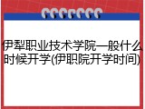 伊犁职业技术学院一般什么时候开学(伊职院开学时间)