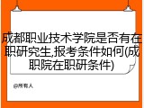 成都职业技术学院是否有在职研究生,报考条件如何(成职院在职研条件)
