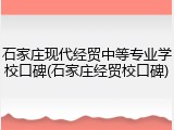 石家庄现代经贸中等专业学校口碑(石家庄经贸校口碑)