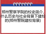 郑州警察学院的校史简介，什么历史与社会背景下建校的(郑州警院建校背景)
