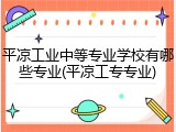 平凉工业中等专业学校有哪些专业(平凉工专专业)