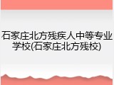 石家庄北方残疾人中等专业学校(石家庄北方残校)