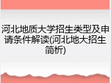 河北地质大学招生类型及申请条件解读(河北地大招生简析)