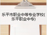 乐平市职业中等专业学校(乐平职业中专)