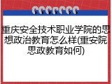 重庆安全技术职业学院的思想政治教育怎么样(重安院思政教育如何)