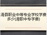 滑县职业中等专业学校学费多少(滑职中专学费)