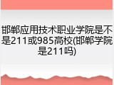 邯郸应用技术职业学院是不是211或985高校(邯郸学院是211吗)