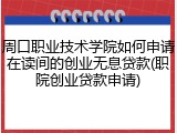 周口职业技术学院如何申请在读间的创业无息贷款(职院创业贷款申请)