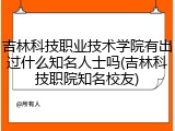 吉林科技职业技术学院有出过什么知名人士吗(吉林科技职院知名校友)