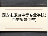 西安市旅游中等专业学校(西安旅游中专)