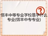 信丰中等专业学校是学什么专业(信丰中专专业)