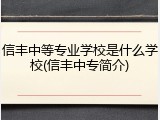 信丰中等专业学校是什么学校(信丰中专简介)