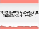 河北科技中等专业学校招生简章(河北科技中专招生)
