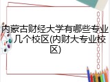 内蒙古财经大学有哪些专业，几个校区(内财大专业校区)