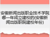 安徽新闻出版职业技术学院哪一年成立建校的(安徽新闻出版职院建校年份)