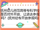 抚州幼儿师范高等专科学校是否对外开放，让进去参观吗？(抚州幼专开放参观吗)