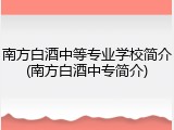 南方白酒中等专业学校简介(南方白酒中专简介)