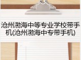 沧州渤海中等专业学校带手机(沧州渤海中专带手机)