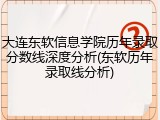 大连东软信息学院历年录取分数线深度分析(东软历年录取线分析)