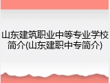 山东建筑职业中等专业学校简介(山东建职中专简介)